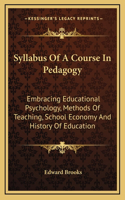 Syllabus Of A Course In Pedagogy: Embracing Educational Psychology, Methods Of Teaching, School Economy And History Of Education