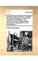 Creusa, Queen of Athens. a Tragedy. by William Whitehead. Adapted for Theatrical Representation, as Performed at the Theatre-Royal, Drury-Lane. Regulated from the Prompt-Book, ...