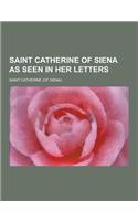 Saint Catherine of Siena as Seen in Her Letters