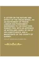 A   Letter on the Nature and Effect of the Tread-Wheel, as an Instrument of Prison Labour and Punishment, Addressed to the Right Hon. Robert Peel with