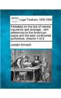 A Treatise on the Law of Marine Insurance and Average: With References to the American Cases and the Later Continental Authorities. Volume 1 of 2(English)