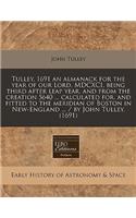 Tulley, 1691 an Almanack for the Year of Our Lord, MDCXCI, Being Third After Leap Year, and from the Creation 5640 ... Calculated For, and Fitted to the Meridian of Boston in New-England ... / By John Tulley. (1691)