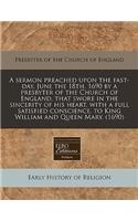 A Sermon Preached Upon the Fast-Day, June the 18th, 1690 by a Presbyter of the Church of England, That Swore in the Sincerity of His Heart, with a Full Satisfied Conscience, to King William and Queen Mary. (1690)