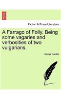 A Farrago of Folly. Being Some Vagaries and Verbosities of Two Vulgarians.