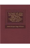 By the Great Wall: Letters from China; The Selected Correspondence of Isabella Riggs Williams, Missionary of the American Board to China, 1866-1897
