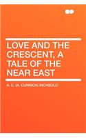 Love and the Crescent, a Tale of the Near East