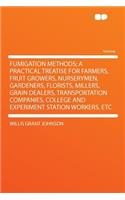 Fumigation Methods; A Practical Treatise for Farmers, Fruit Growers, Nurserymen, Gardeners, Florists, Millers, Grain Dealers, Transportation Companies, College and Experiment Station Workers, Etc