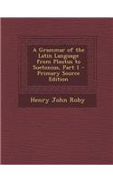 A Grammar of the Latin Language from Plautus to Suetonius, Part 1