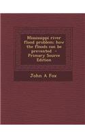 Mississippi River Flood Problem; How the Floods Can Be Prevented