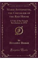 Marie Antoinette, the Chevalier of the Red House: A Tale of the French Revolution in 1973 (Classic Reprint)(English)