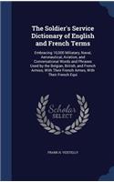 Soldier's Service Dictionary of English and French Terms: Embracing 10,000 Miliatary, Naval, Aeronautical, Aviation, and Conversational Words and Phrases Used by the Belgian, British, and French Armies, Wit