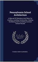 Pennsylvania School Architecture: A Manual Of Directions And Plans For Grading, Locating, Construction, Heating Ventilating And Furnishing Common School Houses