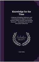 Knowledge for the Time: A Manual of Reading, Reference, and Conversation on Subjects of Living Interest, Useful Curiosity, and Amusing Research ... Illustrated from the Bes