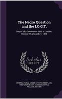 Negro Question and the I.O.G.T.: Report of a Conference Held in London, October 19, 20, and 21, 1876