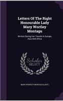 Letters Of The Right Honourable Lady Mary Wortley Montagu: Written During Her Travels In Europe, Asia And Africa