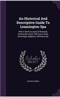 An Historical And Descriptive Guide To Leamington Spa: With A Brief Account Of Warwick, Kenilworth, Guy's Cliff, Grove Park, Stoneleigh, Baginton, Offchurch, &c
