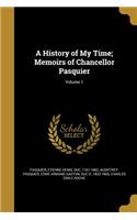 History of My Time; Memoirs of Chancellor Pasquier; Volume 1