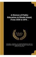 History of Public Education in Rhode Island, From 1636 to 1876 ..