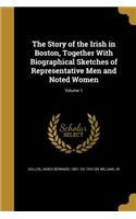 Story of the Irish in Boston, Together With Biographical Sketches of Representative Men and Noted Women; Volume 1