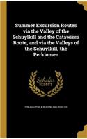 Summer Excursion Routes via the Valley of the Schuylkill and the Catawissa Route, and via the Valleys of the Schuylkill, the Perkiomen