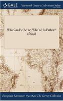 Who Can He Be: Or, Who Is His Father?: A Novel