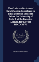 Christian Doctrine of Sanctification Considered in Eight Sermons, Preached Before the University of Oxford, at the Bampton Lecture, for the Year MDCCCXLVII