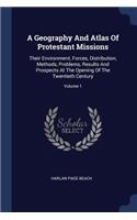 A Geography And Atlas Of Protestant Missions: Their Environment, Forces, Distribution, Methods, Problems, Results And Prospects At The Opening Of The Twentieth Century; Volume 1