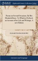 Poems on Several Occasions. by Mrs Elisabeth Rowe. to Which Is Prefixed, an Account of Her Life and Writings. a New Edition