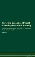 Reversing Generalized Discoid Lupus Erythematosus Naturally The Raw Vegan Plant-Based Detoxification & Regeneration Workbook for Healing Patients. Volume 2