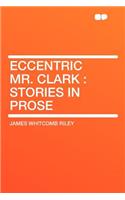 Eccentric Mr. Clark: Stories in Prose