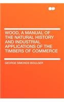 Wood, a Manual of the Natural History and Industrial Applications of the Timbers of Commerce