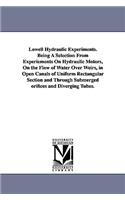 Lowell Hydraulic Experiments. Being A Selection From Experiements On Hydraulic Motors, On the Flow of Water Over Weirs, in Open Canals of Uniform Rectangular Section and Through Submerged orifices and Diverging Tubes.