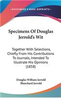 Specimens Of Douglas Jerrold's Wit: Together With Selections, Chiefly From His Contributions To Journals, Intended To Illustrate His Opinions (1858)