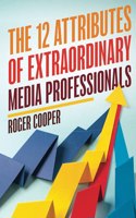 The 12 Attributes of Extraordinary Media Professionals