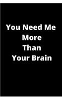 You Need Me More Than Your Brain Notebook 6 By 9 White Birthday Gift Notebook