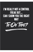 I'm Really Not A Control Freak But... Can I Show You The Right Way To Do That?: 6 X 9 Blank Lined Coworker Gag Gift Funny Office Notebook Journal