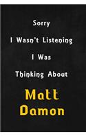 Sorry I wasn't listening, I was thinking about Matt Damon: 6x9 inch lined Notebook/Journal/Diary perfect gift for all men, women, boys and girls who are fans of films, series and Tv shows ...