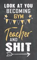 Look at You Becoming Gym Teacher and Shit: Journal Notebook 108 Pages 6 x 9 Lined Writing Paper School Appreciation Day Gift Teacher from Student