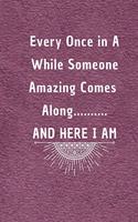 Every Once in a While Someone Amazing Comes Along...and here I am