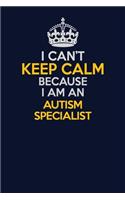 I Can't Keep Calm Because I Am An Autism specialist: Career journal, notebook and writing journal for encouraging men, women and kids. A framework for building your career.