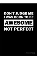 Don't Judge Me I Was Born To Be Awesome Not Perfect: Journal, Notebook, Or Diary - 120 Blank Lined Pages - 7" X 10" - Matte Finished Soft Cover