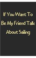If You Want To Be My Friend Talk About Sailing: Lined Journal, 120 Pages, 6 x 9, Funny Sailing Gift Idea, Black Matte Finish (If You Want To Be My Friend Talk About Sailing Journal)