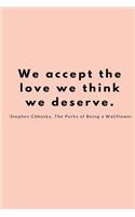 We accept the love we think we deserve. -Stephen Chbosky, The Perks of Being a