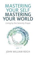 Mastering Your Self, Mastering Your World - Living by the Serenity Prayer