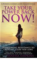 Take Your Power Back Now: How to Overcome Your Resistance to Creating a Life You Love! the Ultimate Confidence Guide for Women