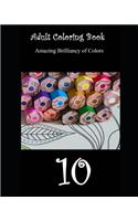 Adult Coloring Book 10: (10 Amazing Brilliancy of Colors)