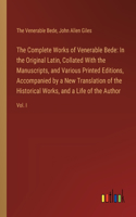 Complete Works of Venerable Bede: In the Original Latin, Collated With the Manuscripts, and Various Printed Editions, Accompanied by a New Translation of the Historical Works, and a 