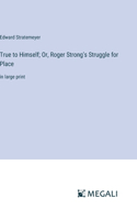 True to Himself; Or, Roger Strong's Struggle for Place