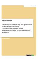 Messung und Bewertung der sportlichen sowie wirtschaftlichen Wettbewerbsfähigkeit in der Fußball-Bundesliga. Möglichkeiten und Grenzen