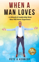 When A Man Loves: A Lifestyle & Leadership Most Men Will Never Experience